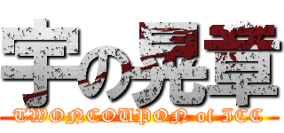 宇の晃章 (TWONCOUPON of ICC)