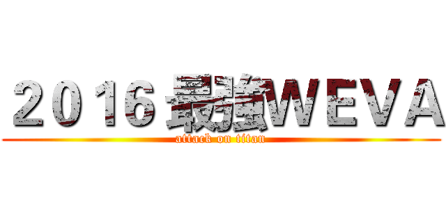 ２０１６ 最強ＷＥＶＡ (attack on titan)