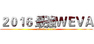２０１６ 最強ＷＥＶＡ (attack on titan)