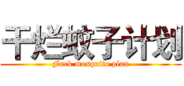 干烂蚊子计划 (Fuck mosquito plan)