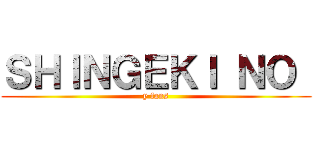 ＳＨＩＮＧＥＫＩ ＮＯ  (y fans)