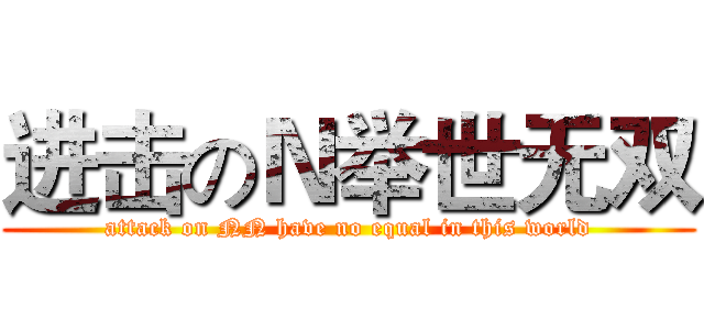 进击のＮ举世无双 (attack on NN have no equal in this world)