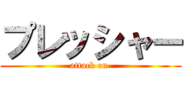 プレッシャー (attack on )