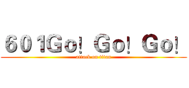 ６０１Ｇｏ！Ｇｏ！Ｇｏ！ (attack on titan)