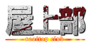 屋上部 (rooftop club)