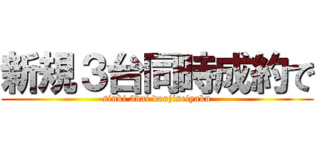 新規３台同時成約で (sinki 3dai doujiseiyaku)