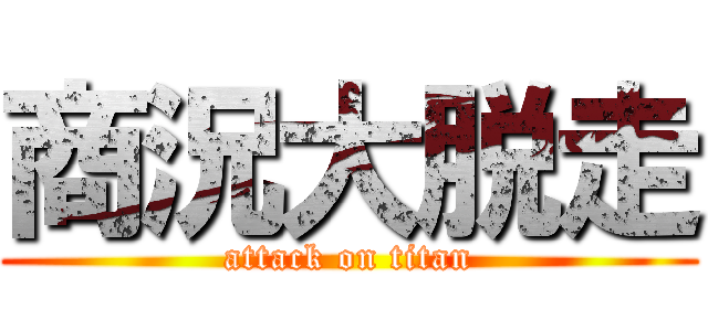 商況大脱走 (attack on titan)