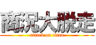 商況大脱走 (attack on titan)