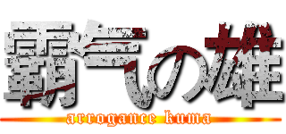 霸气の雄 (arrogance kuma)