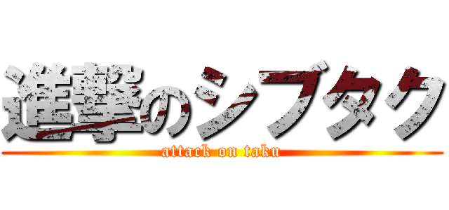 進撃のシブタク (attack on taku)