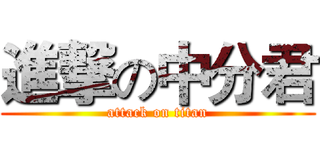 進撃の中分君 (attack on titan)