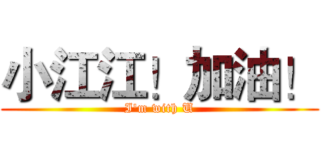 小江江！加油！ (I'm with U)