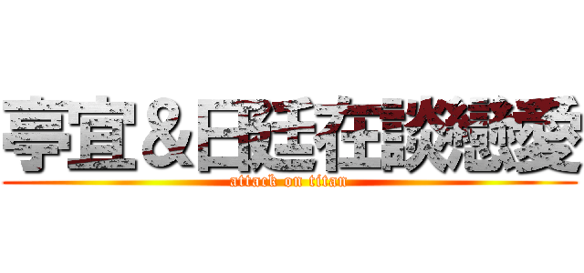 亭宜＆日廷在談戀愛 (attack on titan)