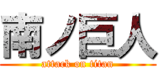 南ノ巨人 (attack on titan)