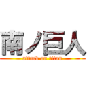 南ノ巨人 (attack on titan)