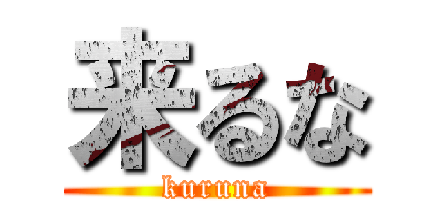 来るな (kuruna)