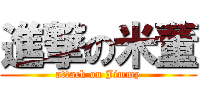 進撃の米董 (attack on Jimmy)