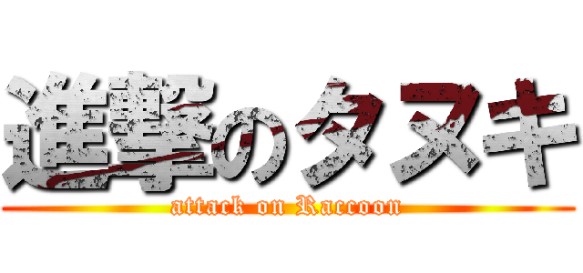 進撃のタヌキ (attack on Raccoon)