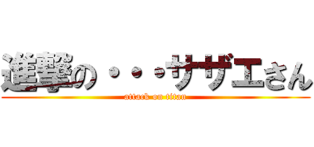 進撃の・・・サザエさん (attack on titan)