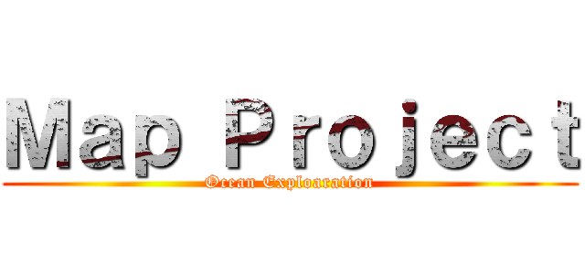 Ｍａｐ Ｐｒｏｊｅｃｔ (Ocean Exploaration)