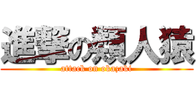 進撃の類人猿 (attack on okazaki)