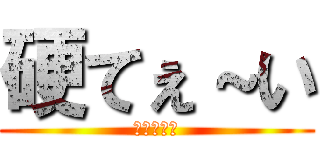 硬てぇ～い (食えねぇー)