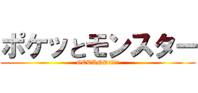 ポケッとモンスター (GETANDリリース)