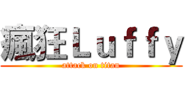 瘋狂Ｌｕｆｆｙ (attack on titan)