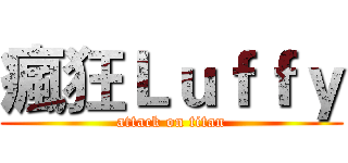 瘋狂Ｌｕｆｆｙ (attack on titan)