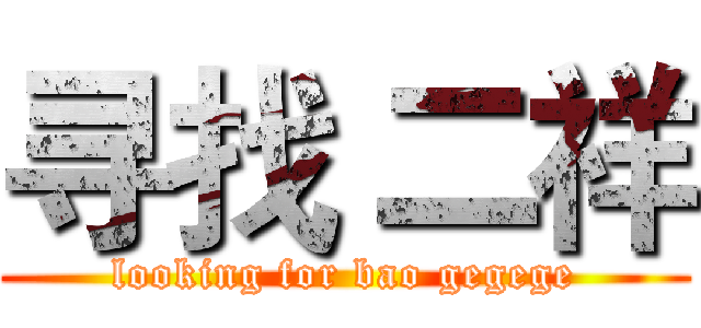 寻找 二祥 (looking for bao gegege)