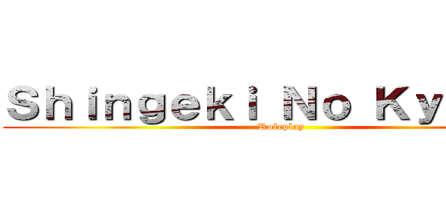 Ｓｈｉｎｇｅｋｉ Ｎｏ Ｋｙｏｊｉｎ (Roleplay)