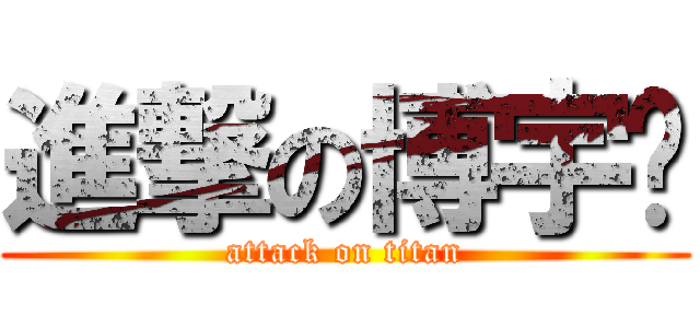 進撃の博宇„ (attack on titan)