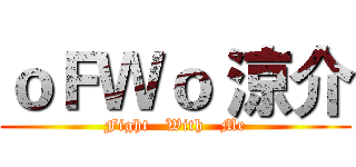 ｏＦＷｏ 涼介 (Fight   With   Me)