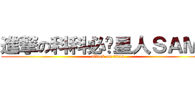 進撃の科科必过星人ＳＡＭＡ (attack on titan)