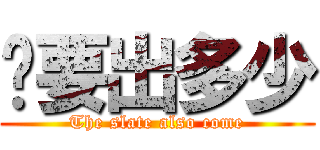 妳要出多少 (The slate also come)