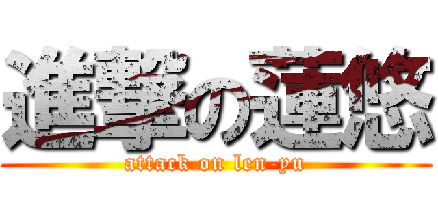 進撃の蓮悠 (attack on len-yu)