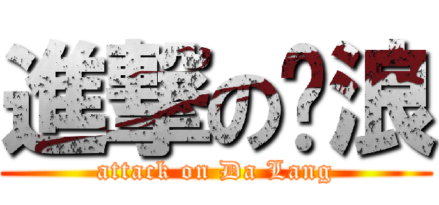 進撃の达浪 (attack on Da Lang)