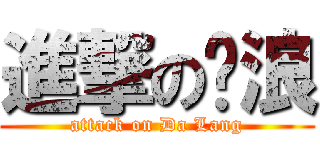 進撃の达浪 (attack on Da Lang)