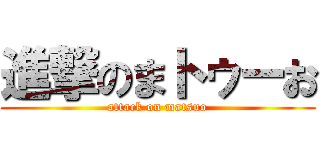 進撃のまトゥーお (attack on matsuo)