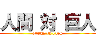 人間 対 巨人 (human vs titan)