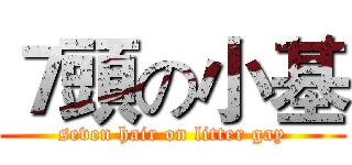 ７頭の小基 (seven hair on litter gay)