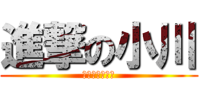 進撃の小川 (かなりのおばか)