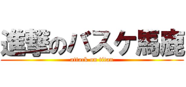 進撃のバスケ馬鹿 (attack on titan)