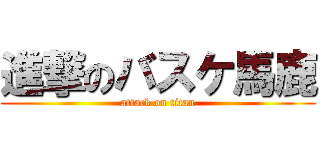 進撃のバスケ馬鹿 (attack on titan)