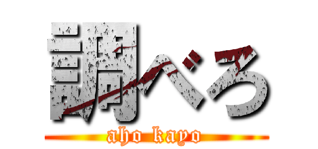 調べろ (aho kayo)