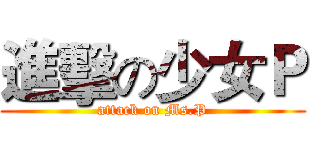 進擊の少女Ｐ (attack on Ms.P)