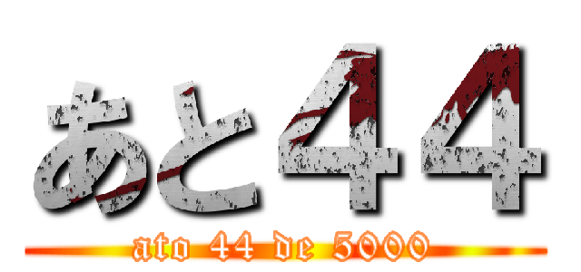 あと４４ (ato 44 de 5000)