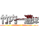 竹内ー遊ぼ (attack on titan)