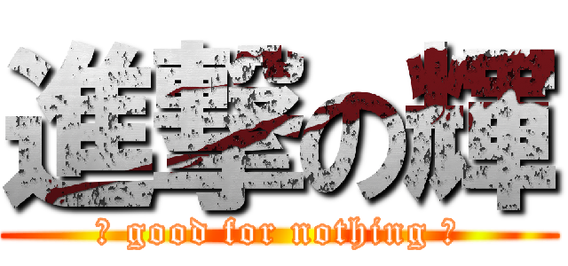 進撃の輝 (	 good for nothing 	)