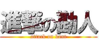 進撃の勘人 (attack on kant)